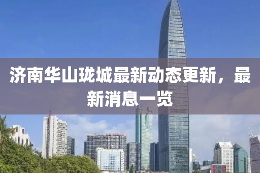 济南华山珑城最新动态更新，最新消息一览