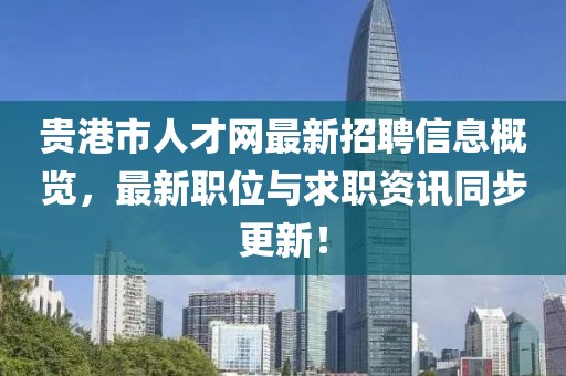 贵港市人才网最新招聘信息概览，最新职位与求职资讯同步更新！