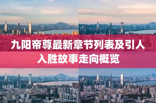 九阳帝尊最新章节列表及引人入胜故事走向概览