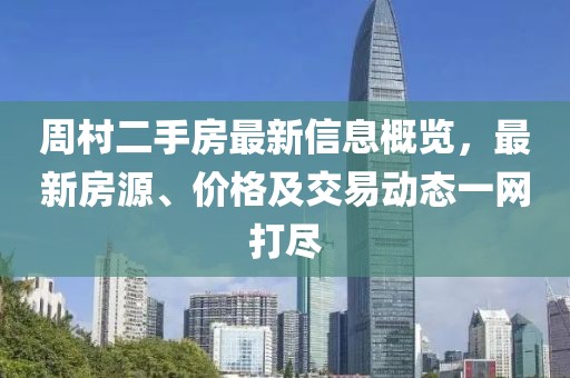 周村二手房最新信息概览，最新房源、价格及交易动态一网打尽