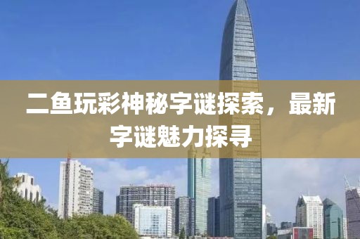 二鱼玩彩神秘字谜探索，最新字谜魅力探寻