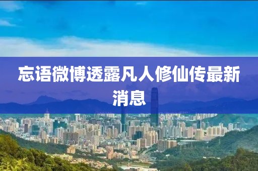 忘语微博透露凡人修仙传最新消息