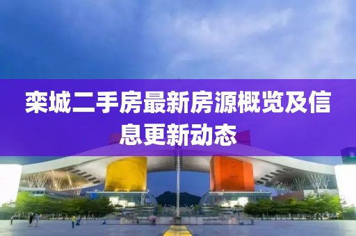 栾城二手房最新房源概览及信息更新动态
