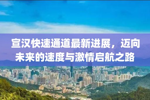 宣汉快速通道最新进展，迈向未来的速度与激情启航之路