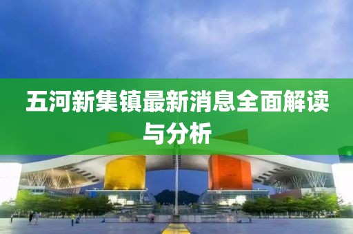五河新集镇最新消息全面解读与分析