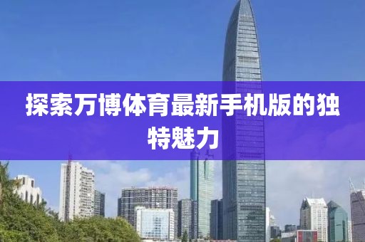 探索万博体育最新手机版的独特魅力