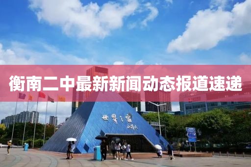 衡南二中最新新闻动态报道速递