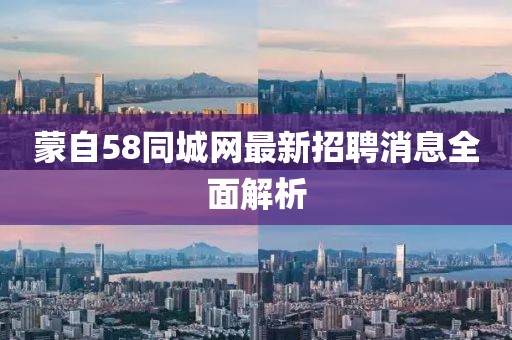 蒙自58同城网最新招聘消息全面解析