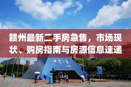 赣州最新二手房急售，市场现状、购房指南与房源信息速递