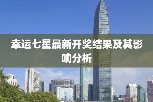 幸运七星最新开奖结果及其影响分析