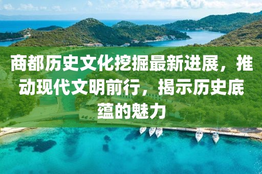 商都历史文化挖掘最新进展，推动现代文明前行，揭示历史底蕴的魅力