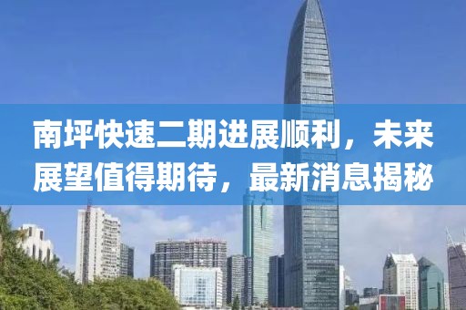 南坪快速二期进展顺利，未来展望值得期待，最新消息揭秘