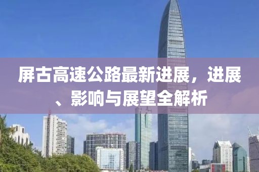 屏古高速公路最新进展，进展、影响与展望全解析