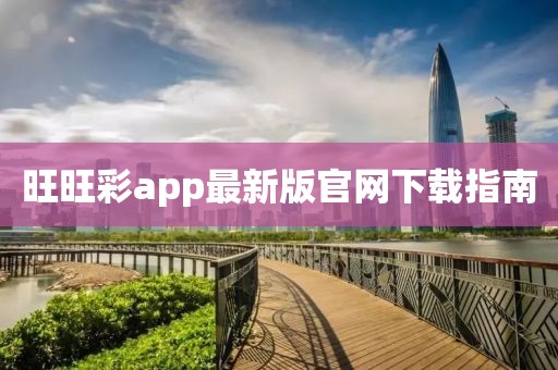 旺旺彩app最新版官网下载指南
