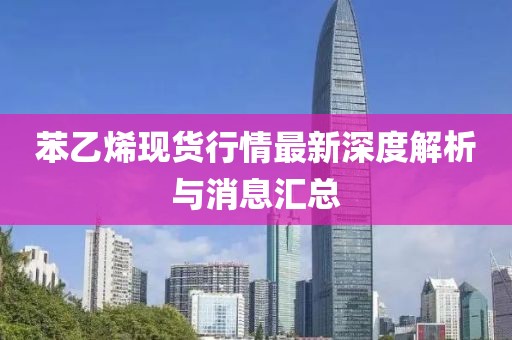 苯乙烯现货行情最新深度解析与消息汇总