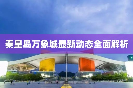秦皇岛万象城最新动态全面解析