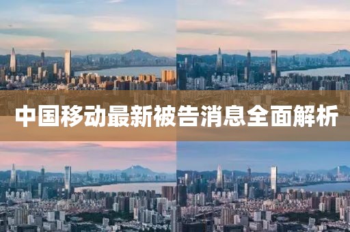 中国移动最新被告消息全面解析