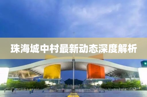 珠海城中村最新动态深度解析