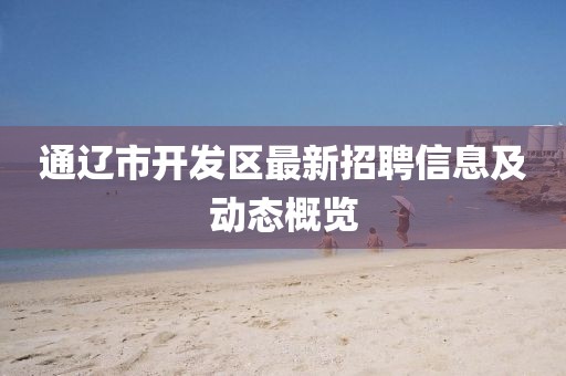 通辽市开发区最新招聘信息及动态概览