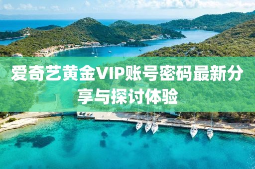 爱奇艺黄金VIP账号密码最新分享与探讨体验