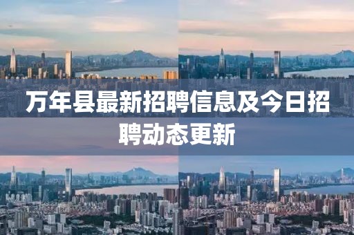 万年县最新招聘信息及今日招聘动态更新