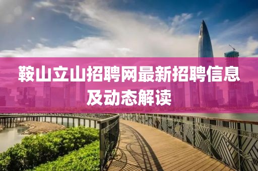 鞍山立山招聘网最新招聘信息及动态解读