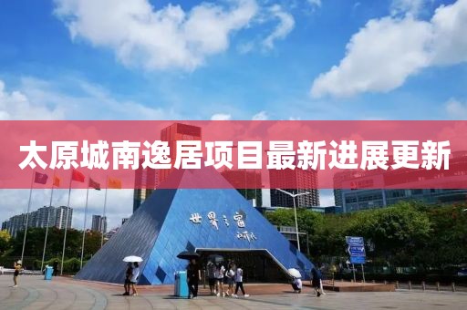太原城南逸居项目最新进展更新