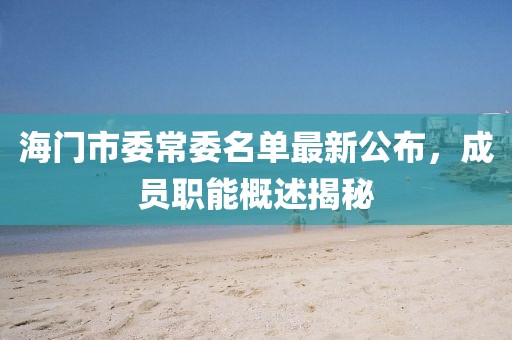 海门市委常委名单最新公布，成员职能概述揭秘