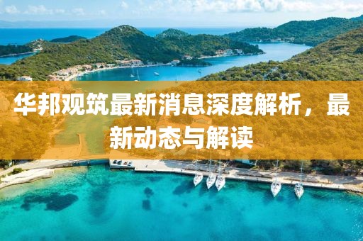 华邦观筑最新消息深度解析，最新动态与解读