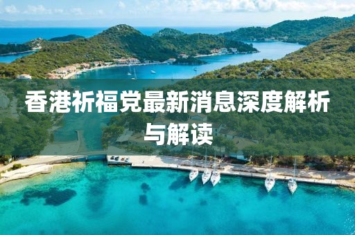 香港祈福党最新消息深度解析与解读
