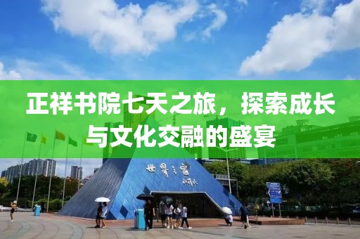 正祥书院七天之旅，探索成长与文化交融的盛宴