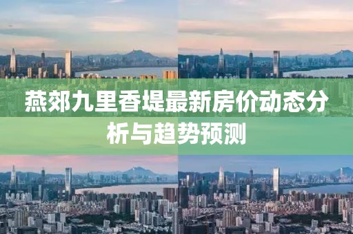 燕郊九里香堤最新房价动态分析与趋势预测