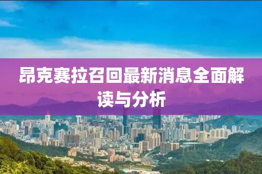 昂克赛拉召回最新消息全面解读与分析