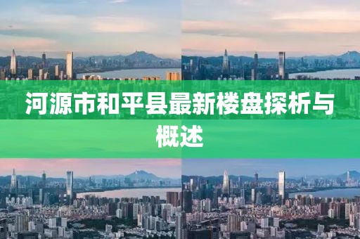 河源市和平县最新楼盘探析与概述