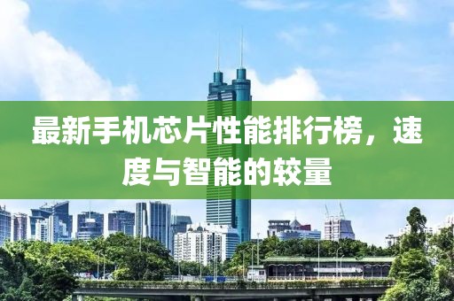 最新手机芯片性能排行榜，速度与智能的较量