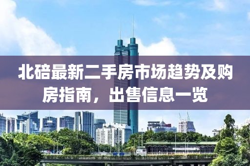 北碚最新二手房市场趋势及购房指南，出售信息一览