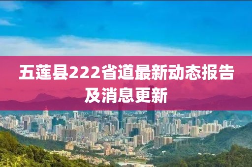 五莲县222省道最新动态报告及消息更新