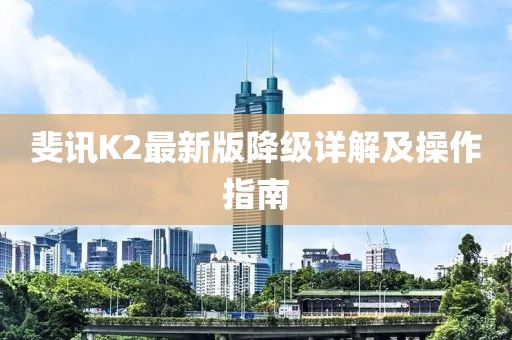 斐讯K2最新版降级详解及操作指南