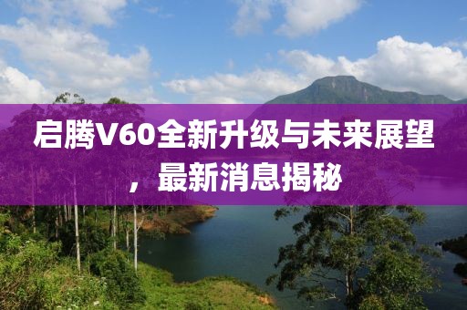 启腾V60全新升级与未来展望，最新消息揭秘