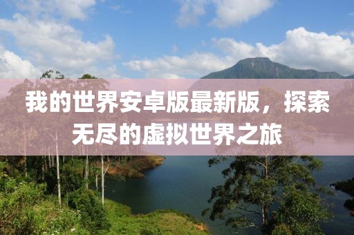 我的世界安卓版最新版，探索无尽的虚拟世界之旅