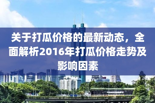 关于打瓜价格的最新动态，全面解析2016年打瓜价格走势及影响因素