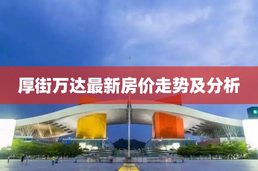 厚街万达最新房价走势及分析
