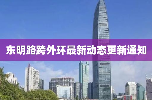 东明路跨外环最新动态更新通知