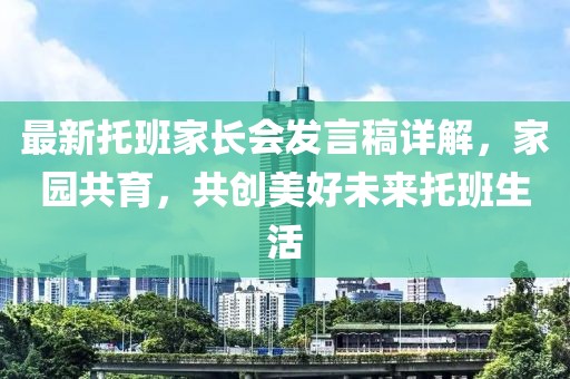 最新托班家长会发言稿详解，家园共育，共创美好未来托班生活