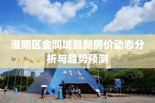 淮阴区金润城最新房价动态分析与趋势预测