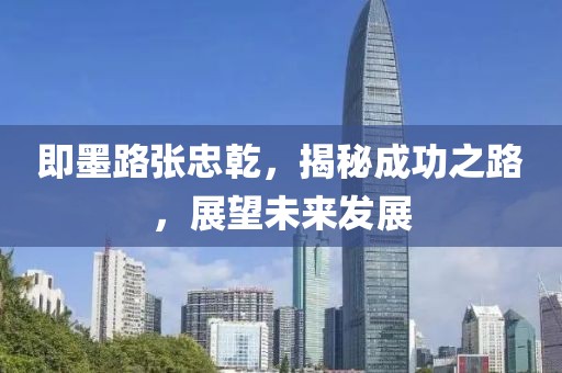 即墨路张忠乾，揭秘成功之路，展望未来发展