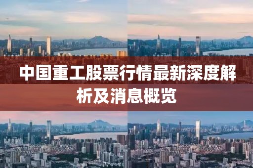 中国重工股票行情最新深度解析及消息概览