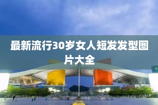 最新流行30岁女人短发发型图片大全