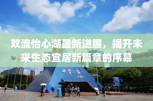 双流怡心湖最新进展，揭开未来生态宜居新篇章的序幕