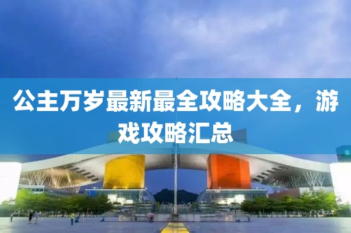 公主万岁最新最全攻略大全，游戏攻略汇总